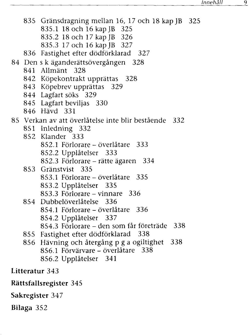 Lagfart beviljas 330 846 Hävd 331 85 Verkan av att överlätelse inte blir bestäende 332 851 Inledning 332 852 Klander 333 852.1 Förlorare - överlätare 333 852.2 Upplätelser 333 852.