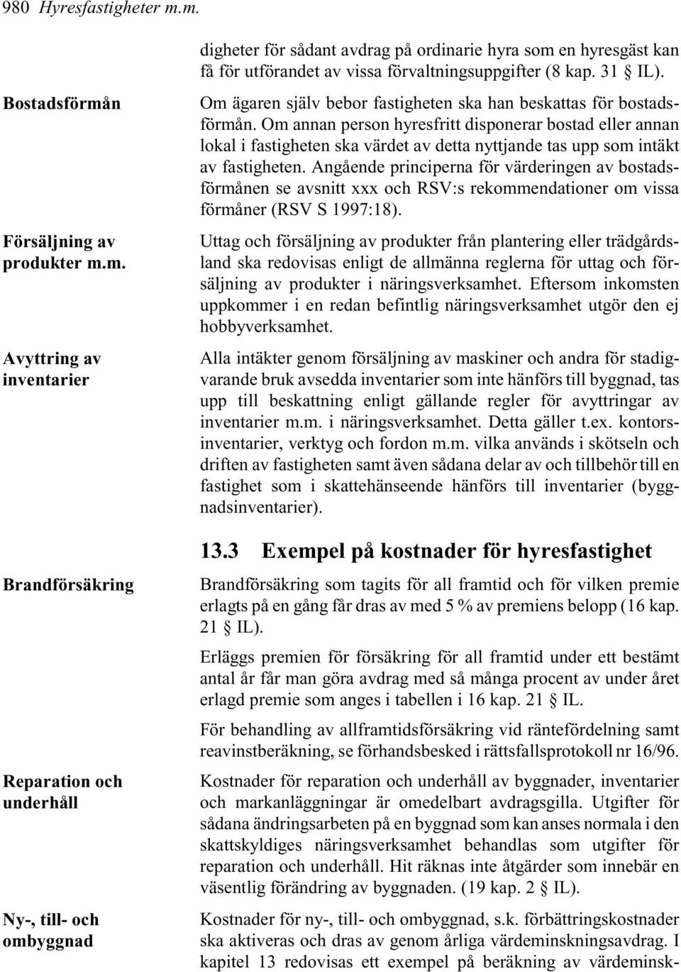 kan få för utförandet av vissa förvaltningsuppgifter (8 kap. 31 IL). Om ägaren själv bebor fastigheten ska han beskattas för bostadsförmån.