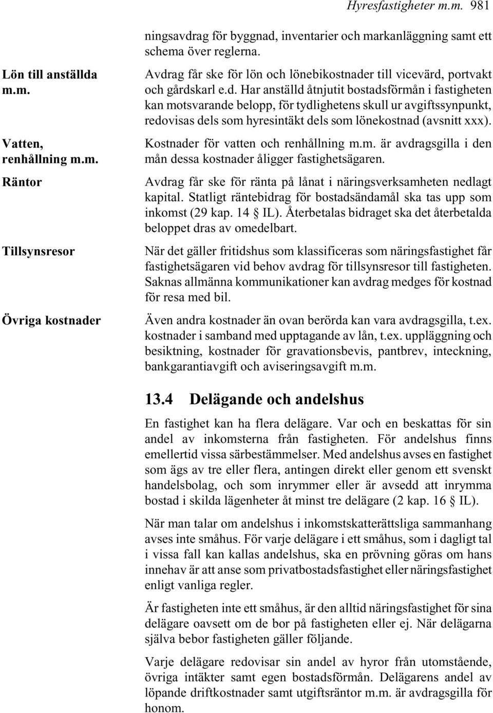 Kostnader för vatten och renhållning m.m. är avdragsgilla i den mån dessa kostnader åligger fastighetsägaren. Avdrag får ske för ränta på lånat i näringsverksamheten nedlagt kapital.