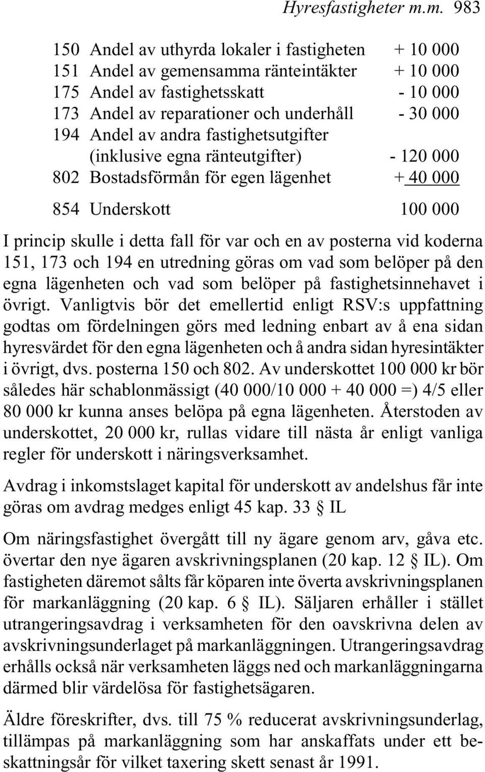 Andel av andra fastighetsutgifter (inklusive egna ränteutgifter) - 120 000 802 Bostadsförmån för egen lägenhet + 40 000 854 Underskott 100 000 I princip skulle i detta fall för var och en av posterna