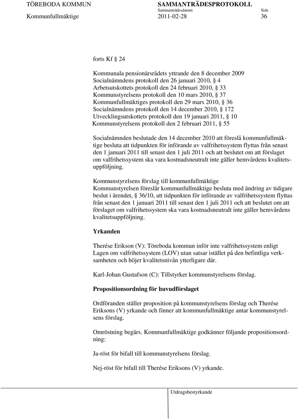 2011, 10 Kommunstyrelsens protokoll den 2 februari 2011, 55 Socialnämnden beslutade den 14 december 2010 att föreslå kommunfullmäktige besluta att tidpunkten för införande av valfrihetssystem flyttas