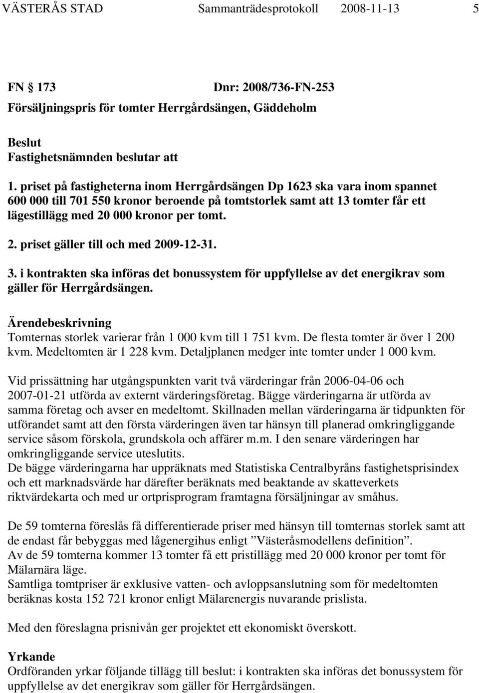 000 kronor per tomt. 2. priset gäller till och med 2009-12-31. 3. i kontrakten ska införas det bonussystem för uppfyllelse av det energikrav som gäller för Herrgårdsängen.