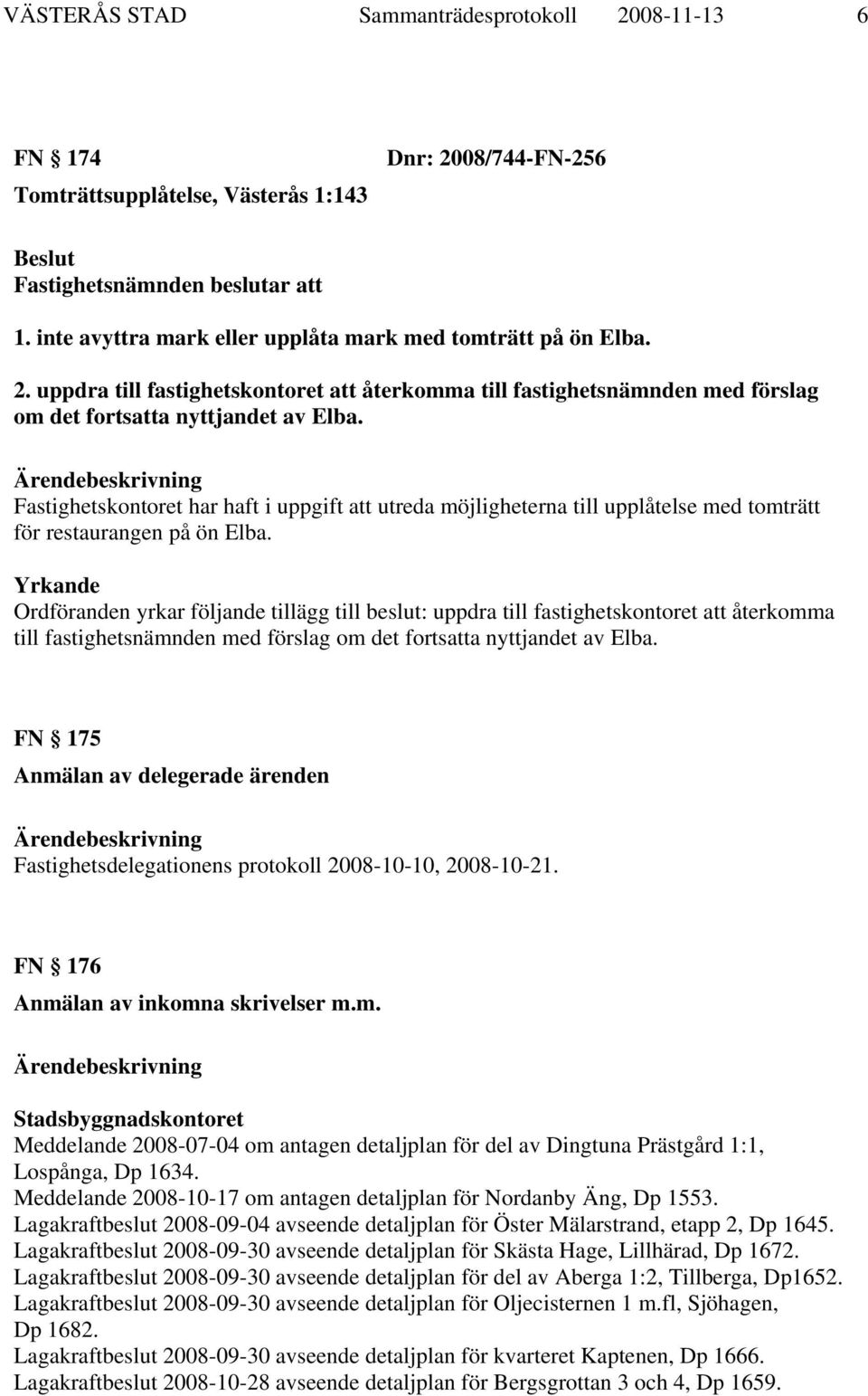 Ordföranden yrkar följande tillägg till beslut: uppdra till fastighetskontoret att återkomma till fastighetsnämnden med förslag om det fortsatta nyttjandet av Elba.