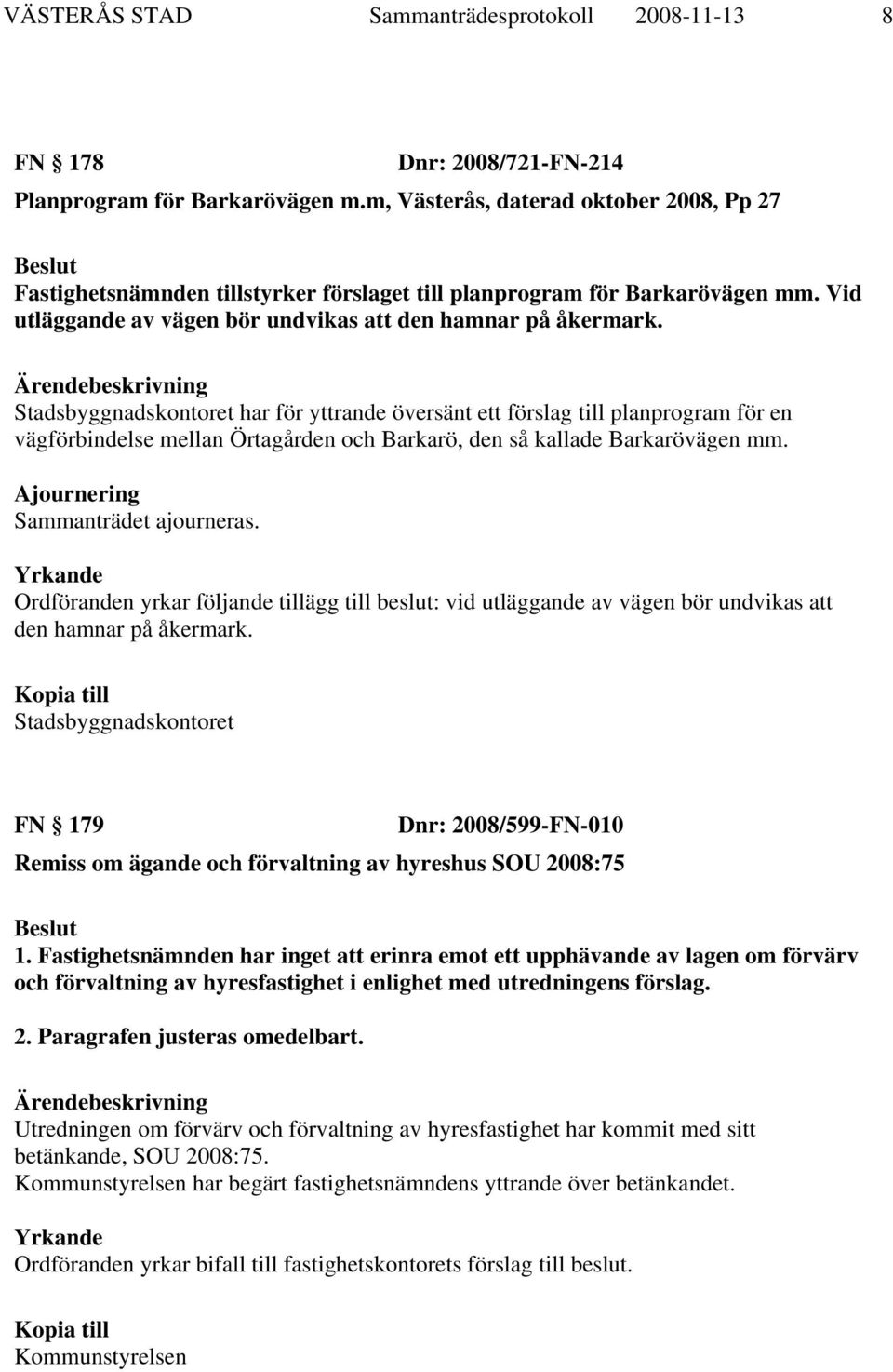 Stadsbyggnadskontoret har för yttrande översänt ett förslag till planprogram för en vägförbindelse mellan Örtagården och Barkarö, den så kallade Barkarövägen mm. Ajournering Sammanträdet ajourneras.