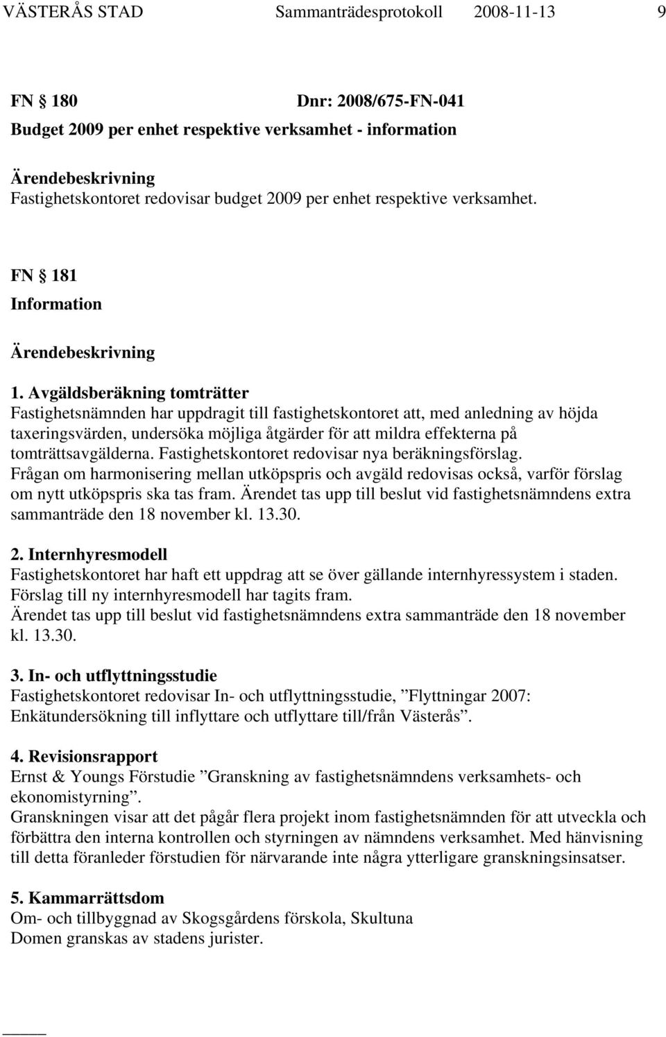 Avgäldsberäkning tomträtter Fastighetsnämnden har uppdragit till fastighetskontoret att, med anledning av höjda taxeringsvärden, undersöka möjliga åtgärder för att mildra effekterna på