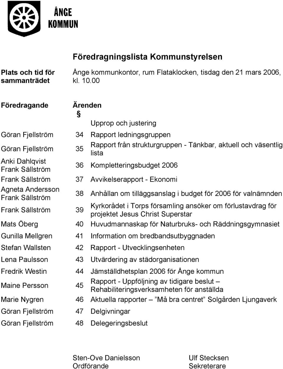 Lena Paulsson Fredrik Westin Maine Persson 45 Marie Nygren Göran Fjellström Göran Fjellström Ärenden Upprop och justering 34 Rapport ledningsgruppen Rapport från strukturgruppen - Tänkbar, aktuell