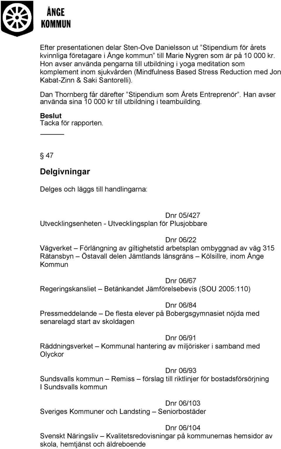 Dan Thornberg får därefter Stipendium som Årets Entreprenör. Han avser använda sina 10 000 kr till utbildning i teambuilding. Tacka för rapporten.