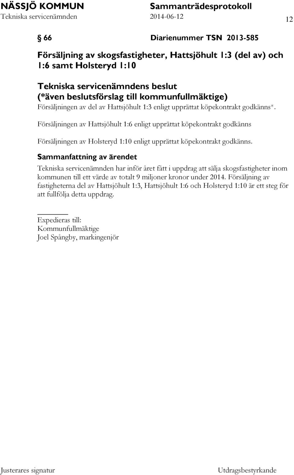 Försäljningen av Hattsjöhult 1:6 enligt upprättat köpekontrakt godkänns Försäljningen av Holsteryd 1:10 enligt upprättat köpekontrakt godkänns.