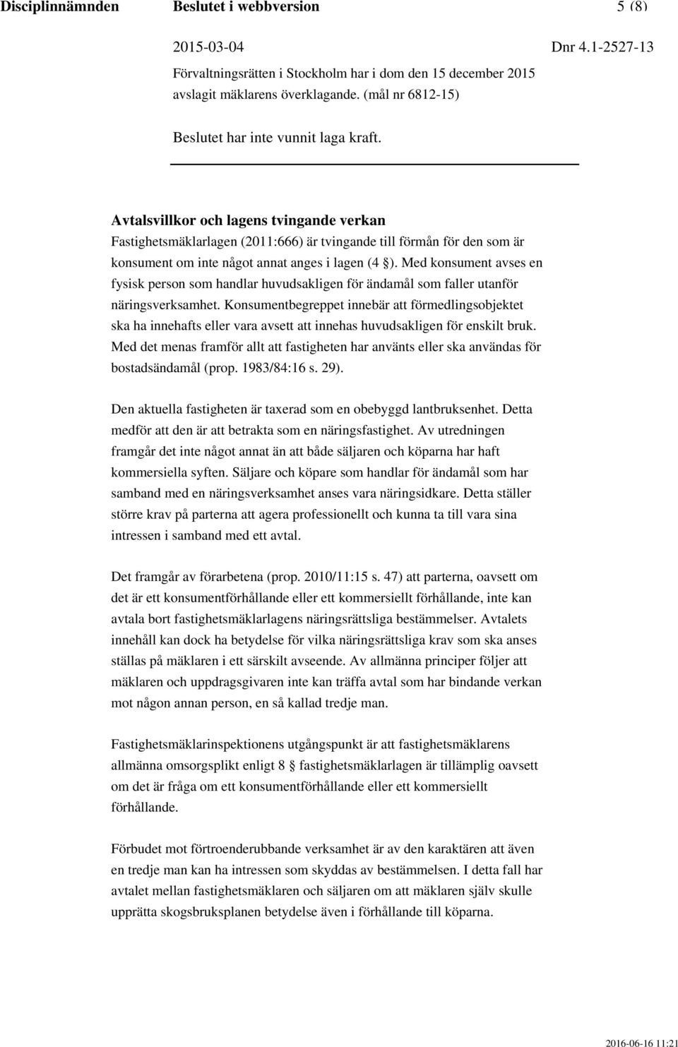 Konsumentbegreppet innebär att förmedlingsobjektet ska ha innehafts eller vara avsett att innehas huvudsakligen för enskilt bruk.