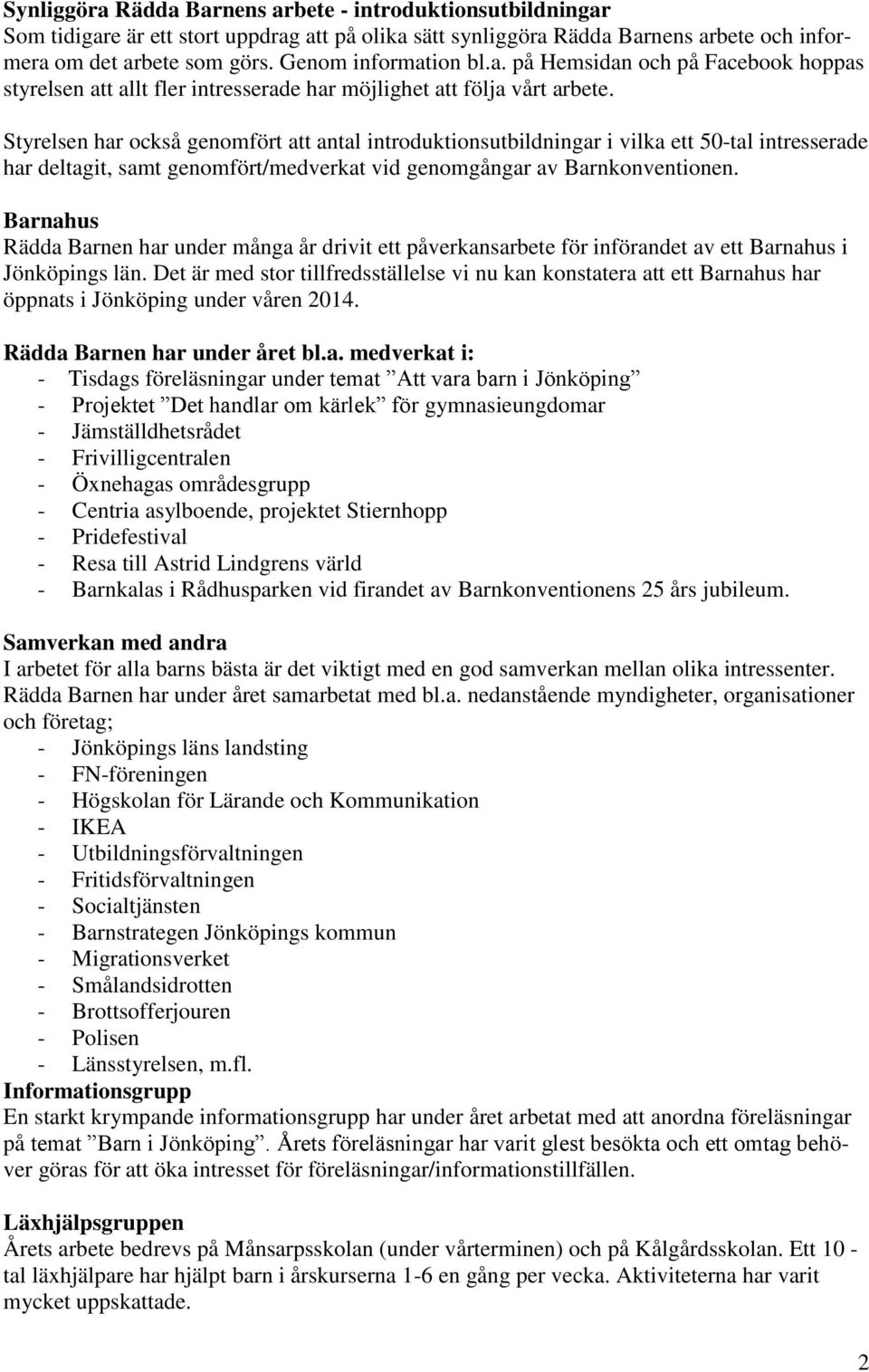 Styrelsen har också genomfört att antal introduktionsutbildningar i vilka ett 50-tal intresserade har deltagit, samt genomfört/medverkat vid genomgångar av Barnkonventionen.