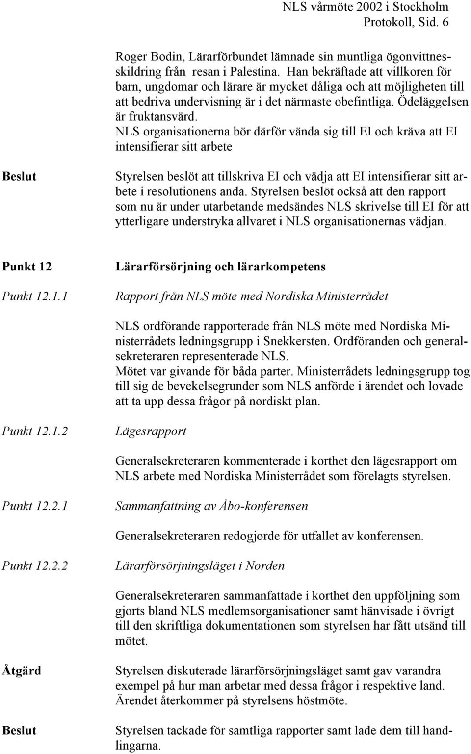 NLS organisationerna bör därför vända sig till EI och kräva att EI intensifierar sitt arbete Beslut Styrelsen beslöt att tillskriva EI och vädja att EI intensifierar sitt arbete i resolutionens anda.