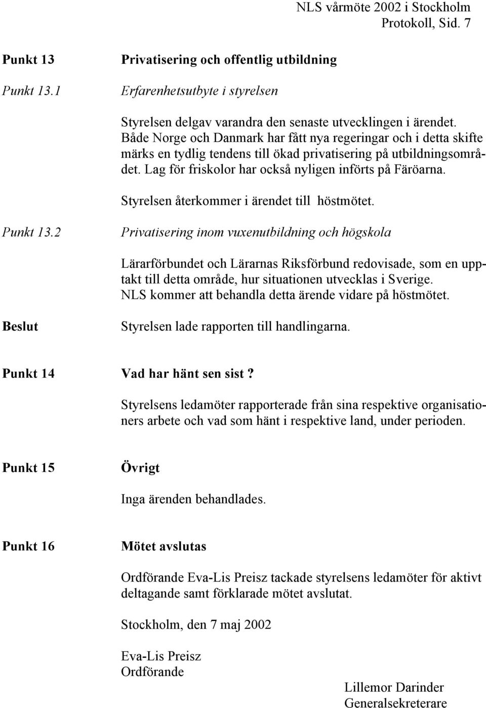 Styrelsen återkommer i ärendet till höstmötet. Punkt 13.