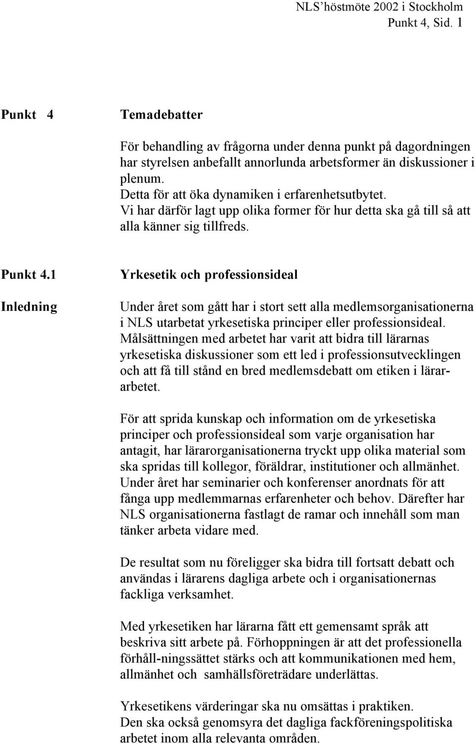 Detta för att öka dynamiken i erfarenhetsutbytet. Vi har därför lagt upp olika former för hur detta ska gå till så att alla känner sig tillfreds. Punkt 4.