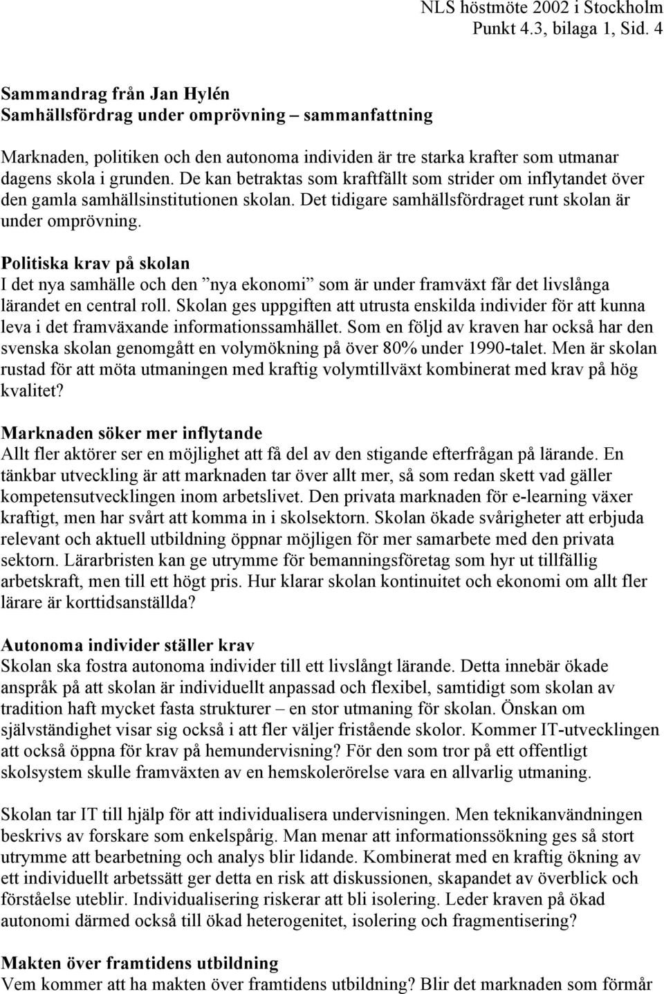 De kan betraktas som kraftfällt som strider om inflytandet över den gamla samhällsinstitutionen skolan. Det tidigare samhällsfördraget runt skolan är under omprövning.