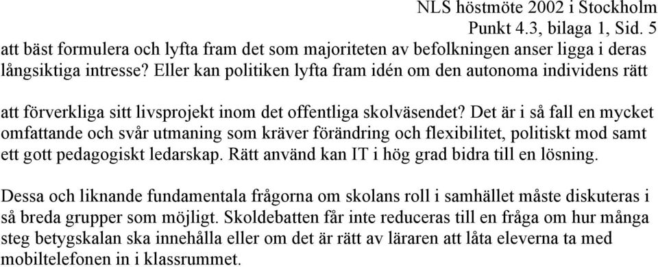 Det är i så fall en mycket omfattande och svår utmaning som kräver förändring och flexibilitet, politiskt mod samt ett gott pedagogiskt ledarskap.