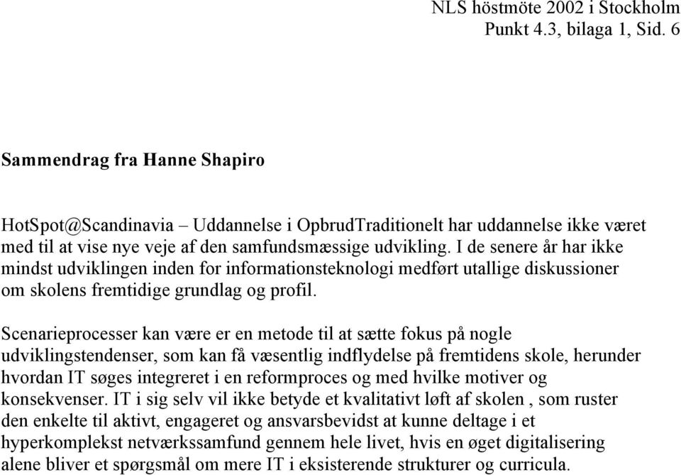 Scenarieprocesser kan være er en metode til at sætte fokus på nogle udviklingstendenser, som kan få væsentlig indflydelse på fremtidens skole, herunder hvordan IT søges integreret i en reformproces