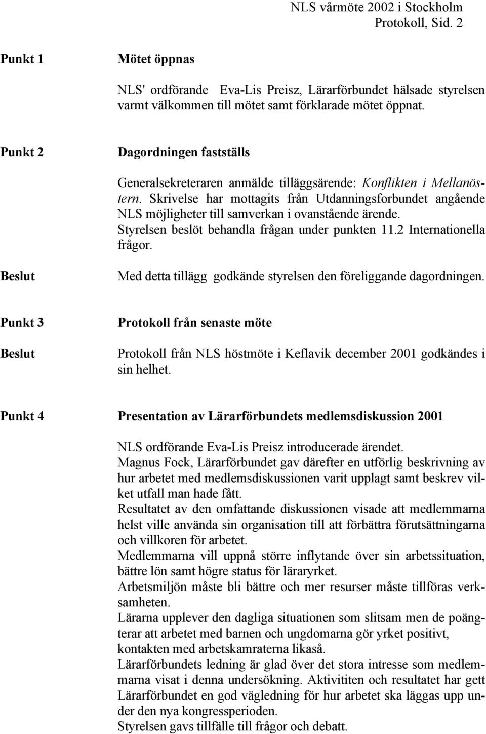 Skrivelse har mottagits från Utdanningsforbundet angående NLS möjligheter till samverkan i ovanstående ärende. Styrelsen beslöt behandla frågan under punkten 11.2 Internationella frågor.