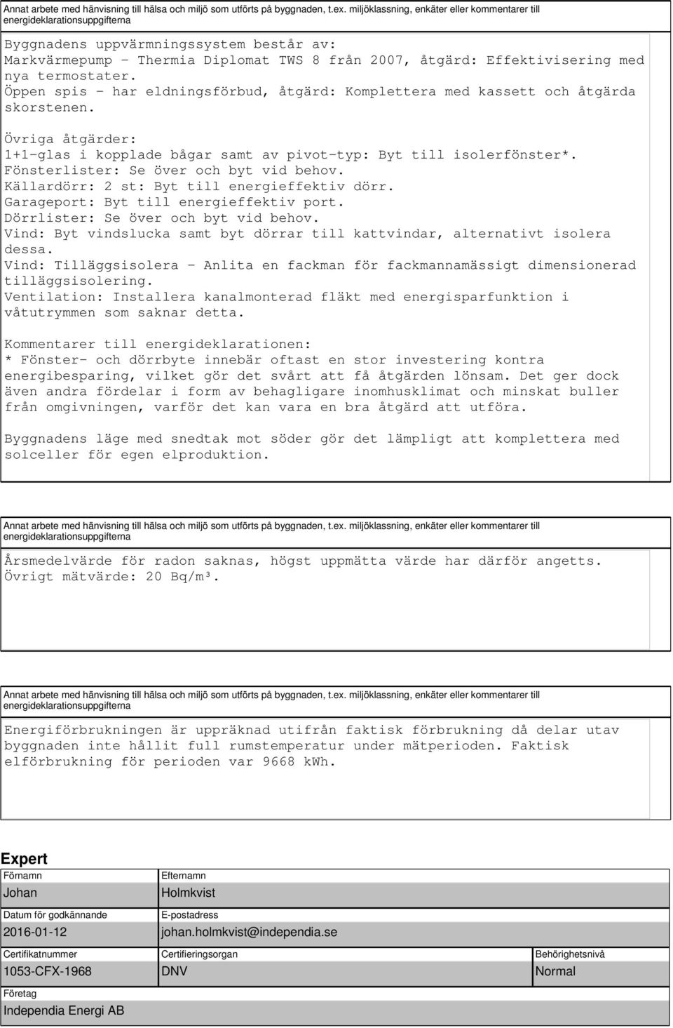termostater. Öppen spis - har eldningsförbud, åtgärd: Komplettera med kassett och åtgärda skorstenen. Övriga åtgärder: 1+1-glas i kopplade bågar samt av pivot-typ: Byt till isolerfönster*.