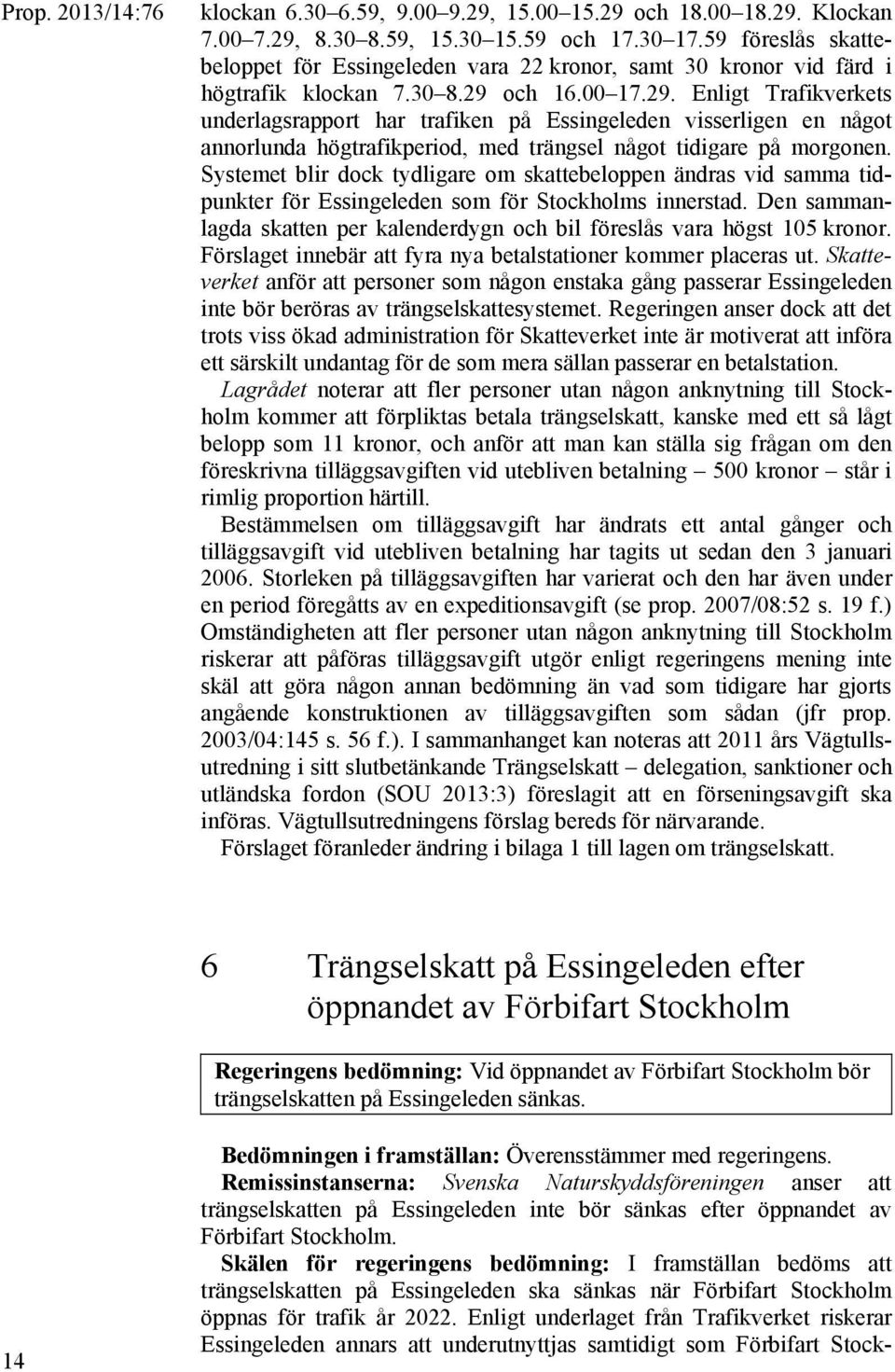 och 16.00 17.29. Enligt Trafikverkets underlagsrapport har trafiken på Essingeleden visserligen en något annorlunda högtrafikperiod, med trängsel något tidigare på morgonen.