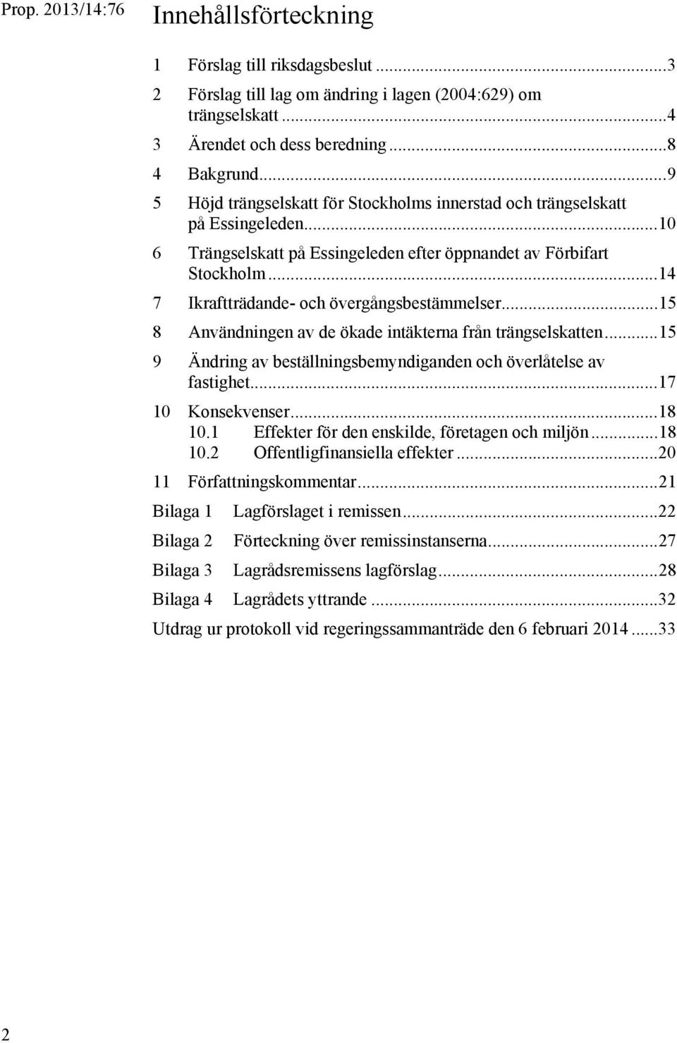 .. 14 7 Ikraftträdande- och övergångsbestämmelser... 15 8 Användningen av de ökade intäkterna från trängselskatten... 15 9 Ändring av beställningsbemyndiganden och överlåtelse av fastighet.