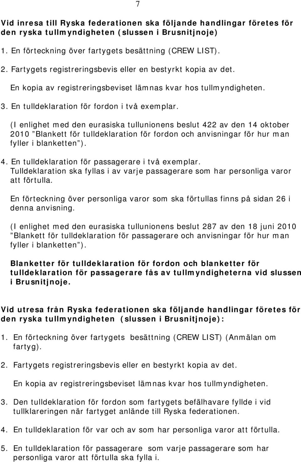 (I enlighet med den eurasiska tullunionens beslut 422 av den 14 oktober 2010 Blankett för tulldeklaration för fordon och anvisningar för hur man fyller i blanketten ). 4. En tulldeklaration för passagerare i två exemplar.