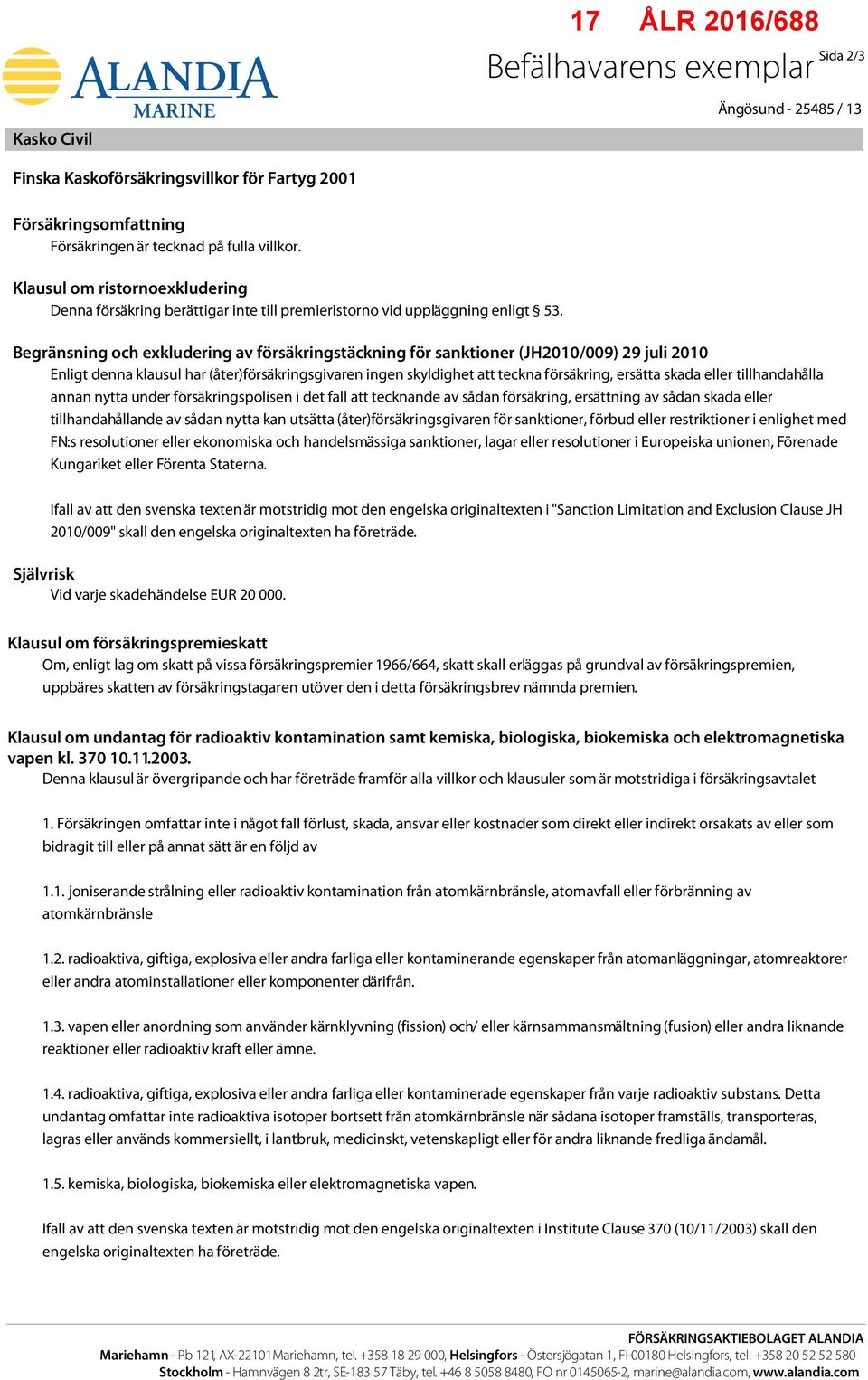 Begränsning och exkludering av försäkringstäckning för sanktioner (JH2010/009) 29 juli 2010 Enligt denna klausul har (åter)försäkringsgivaren ingen skyldighet att teckna försäkring, ersätta skada