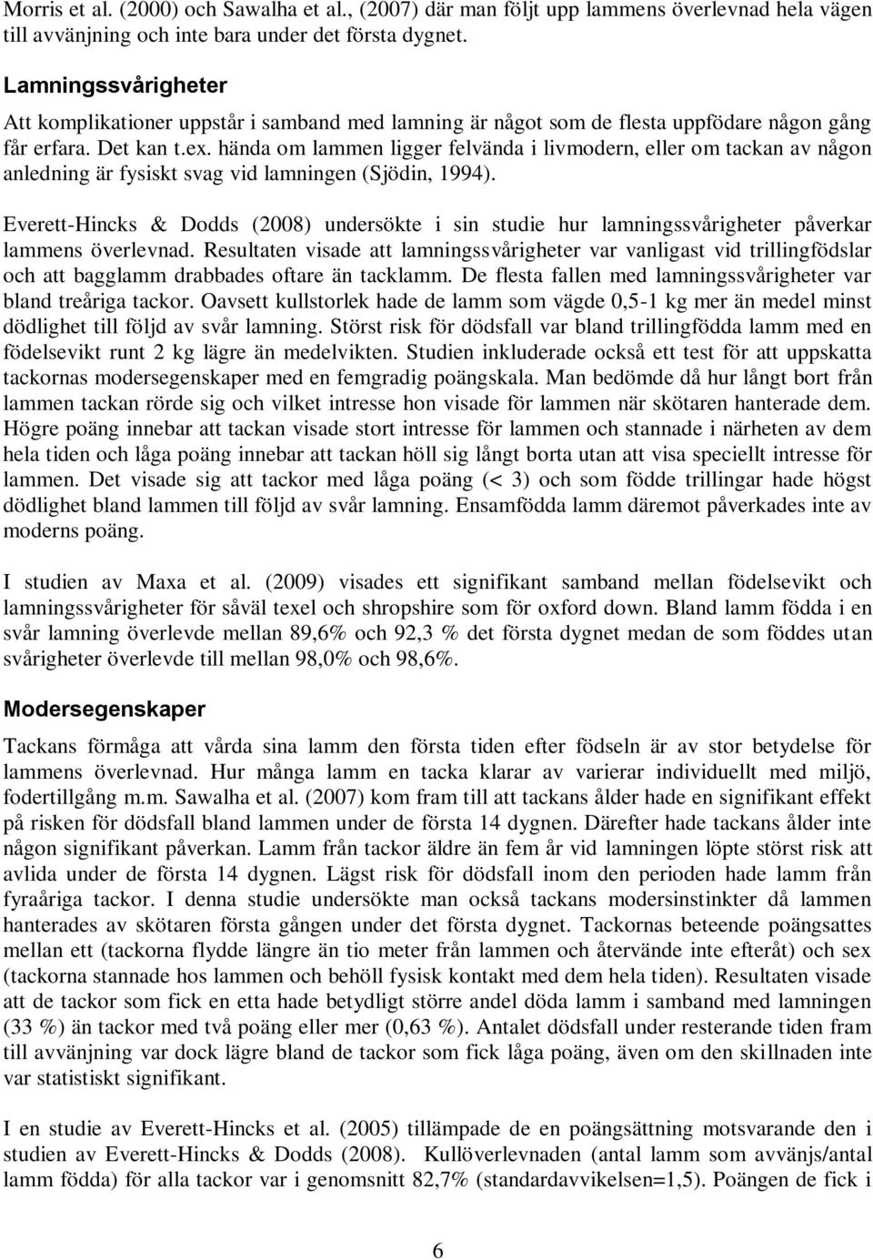 hända om lammen ligger felvända i livmodern, eller om tackan av någon anledning är fysiskt svag vid lamningen (Sjödin, 1994).