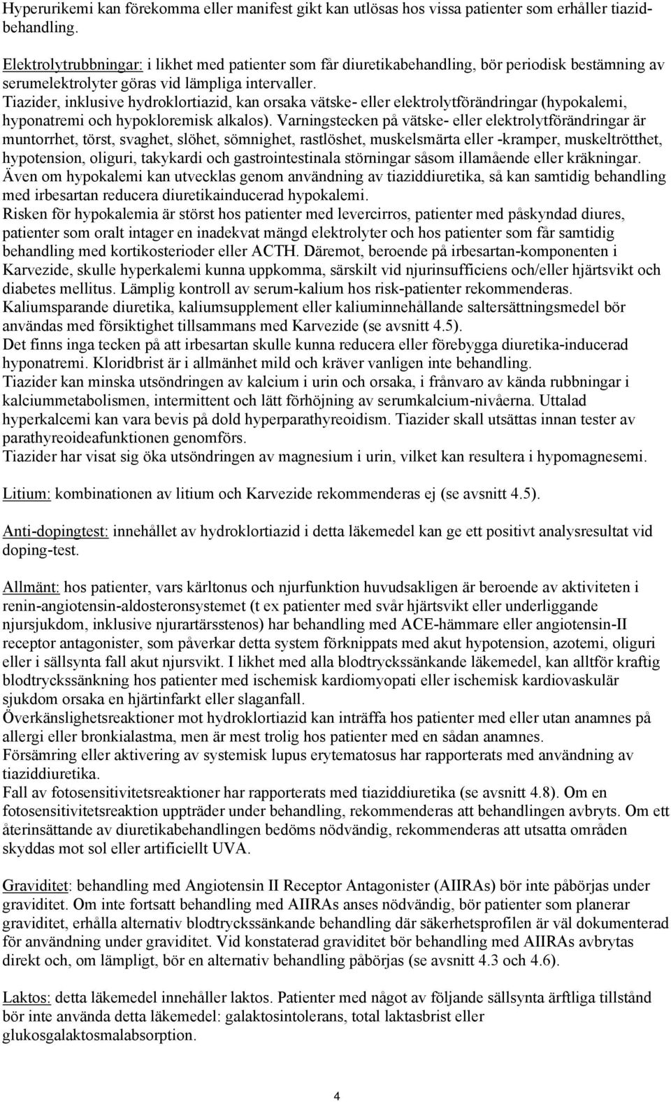 Tiazider, inklusive hydroklortiazid, kan orsaka vätske- eller elektrolytförändringar (hypokalemi, hyponatremi och hypokloremisk alkalos).