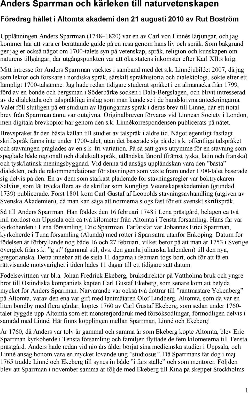 Som bakgrund ger jag er också något om 1700-talets syn på vetenskap, språk, religion och kunskapen om naturens tillgångar, där utgångspunkten var att öka statens inkomster efter Karl XII:s krig.