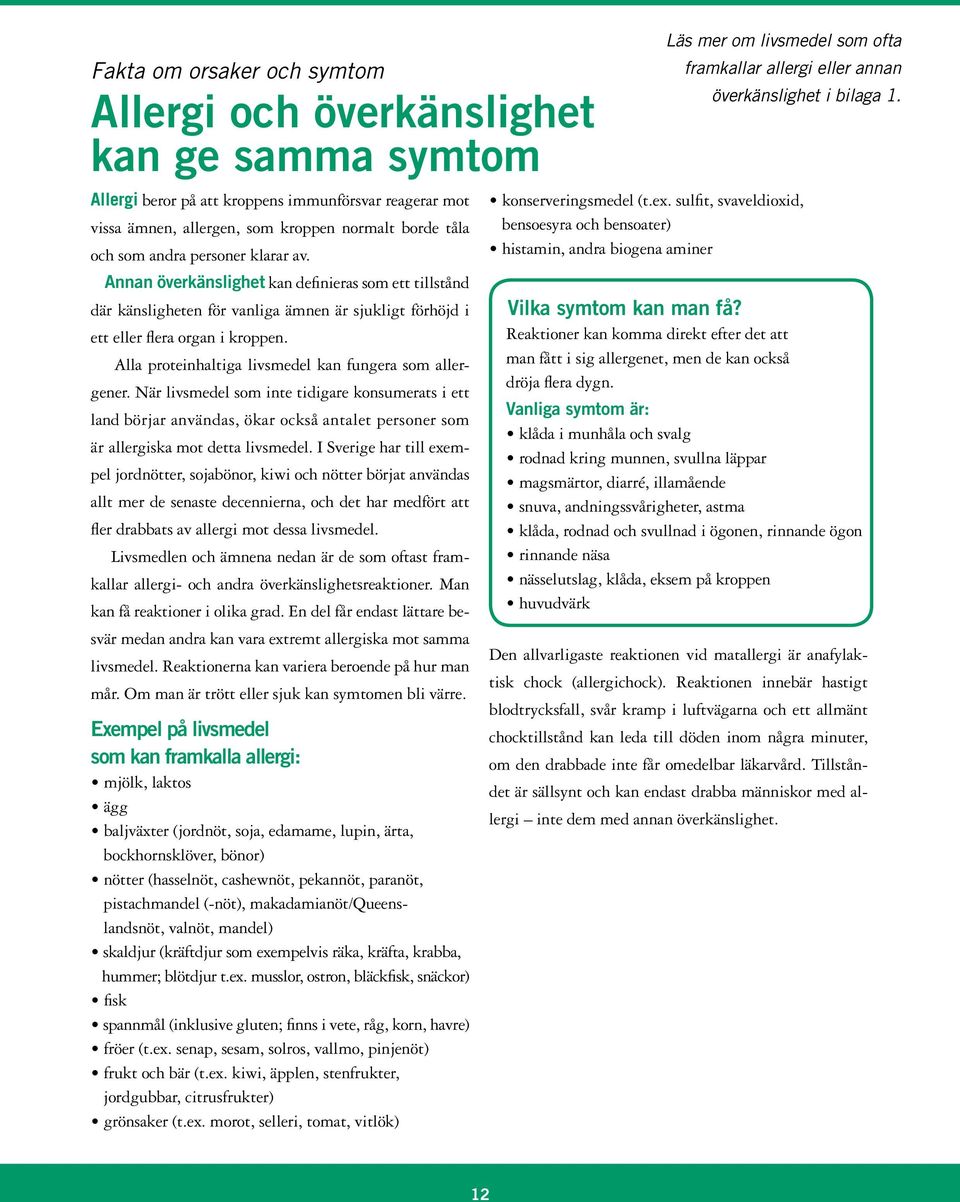 Alla proteinhaltiga livsmedel kan fungera som allergener. När livsmedel som inte tidigare konsumerats i ett land börjar användas, ökar också antalet personer som är allergiska mot detta livsmedel.