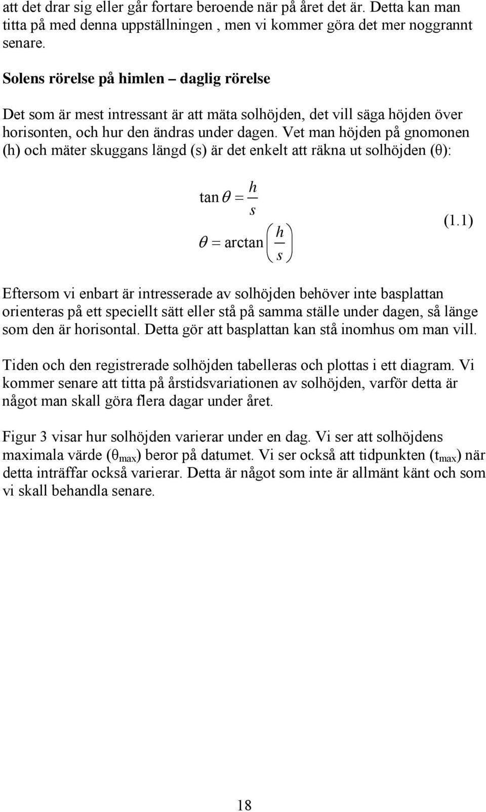 Vet man höjden på gnomonen (h) och mäter skuggans längd (s) är det enkelt att räkna ut solhöjden (θ): h tan s h arctan s (1.