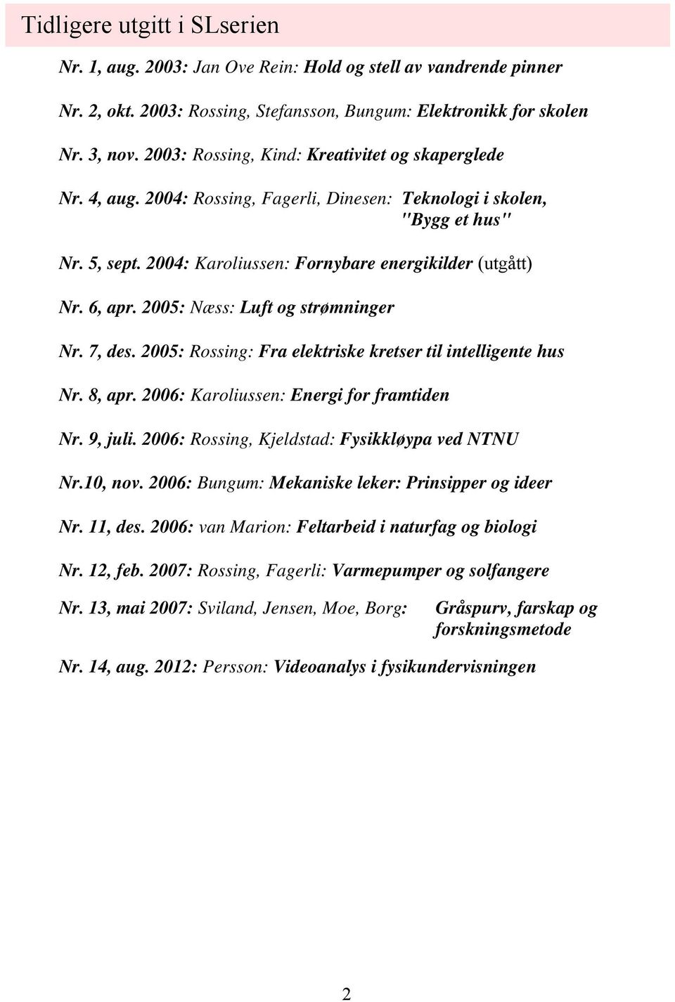 6, apr. 2005: Næss: Luft og strømninger Nr. 7, des. 2005: Rossing: Fra elektriske kretser til intelligente hus Nr. 8, apr. 2006: Karoliussen: Energi for framtiden Nr. 9, juli.