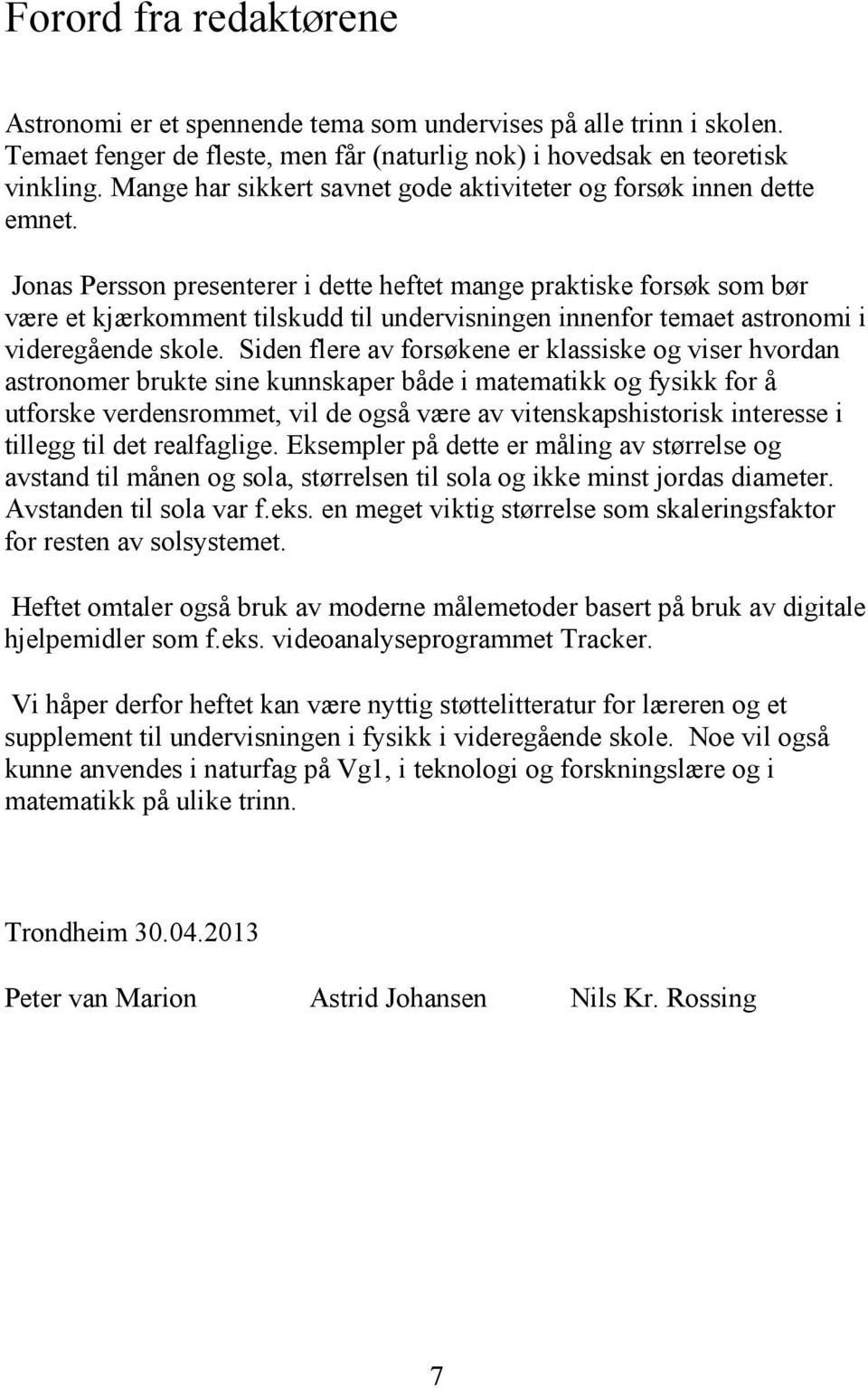 Jonas Persson presenterer i dette heftet mange praktiske forsøk som bør være et kjærkomment tilskudd til undervisningen innenfor temaet astronomi i videregående skole.