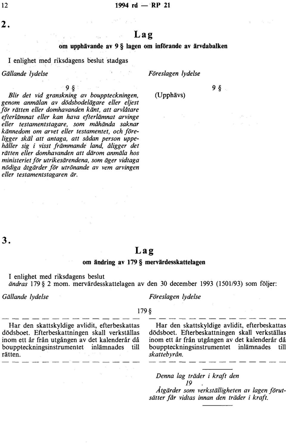 eljest för rätten eller domhavanden känt, att arvlåtare efterlämnat eller kan hava efterlämnat arvinge eller testamentstagare, som måhända saknar kännedom om arvet eller testamentet, och föreligger