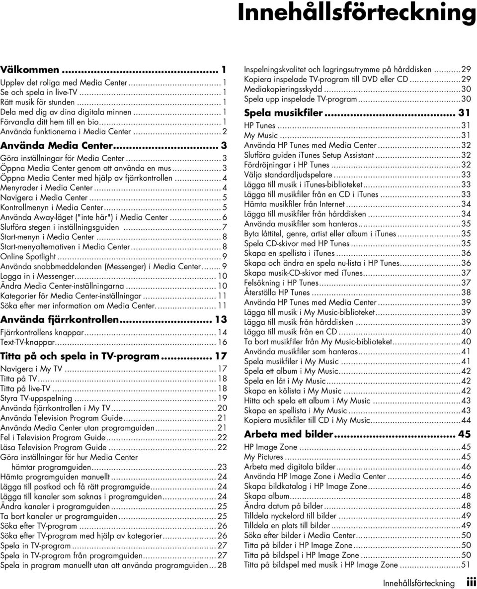 .. 4 Meyrader i Media Ceter... 4 Navigera i Media Ceter... 5 Kotrollmey i Media Ceter... 5 Aväda Away-läget ("ite här") i Media Ceter... 6 Slutföra stege i iställigsguide... 7 Start-mey i Media Ceter.