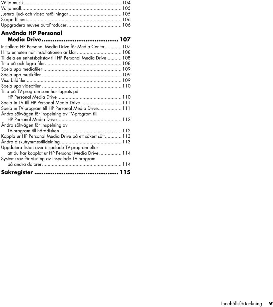 .. 108 Spela upp mediafiler... 109 Spela upp musikfiler... 109 Visa bildfiler... 109 Spela upp videofiler... 110 Titta på TV-program som har lagrats på HP Persoal Media Drive.