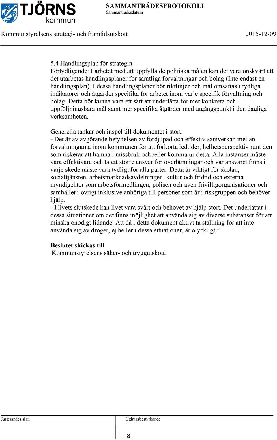 Detta bör kunna vara ett sätt att underlätta för mer konkreta och uppföljningsbara mål samt mer specifika åtgärder med utgångspunkt i den dagliga verksamheten.