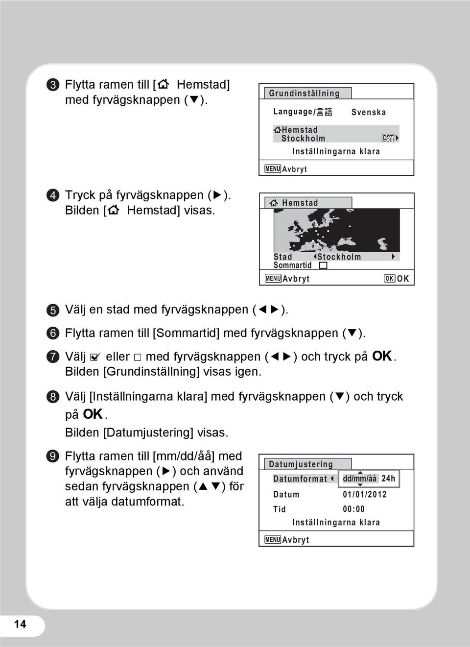 Välj O eller P med fyrvägsknappen (45) och tryck på 4. Bilden [Grundinställning] visas igen. Välj [Inställningarna klara] med fyrvägsknappen (3) och tryck på 4.