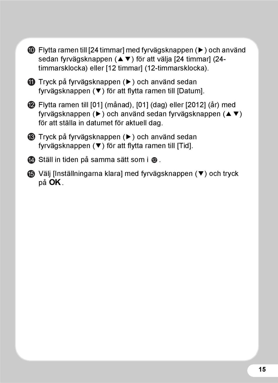 Flytta ramen till [01] (månad), [01] (dag) eller [2012] (år) med fyrvägsknappen (5) och använd sedan fyrvägsknappen (23) för att ställa in datumet för aktuell dag.