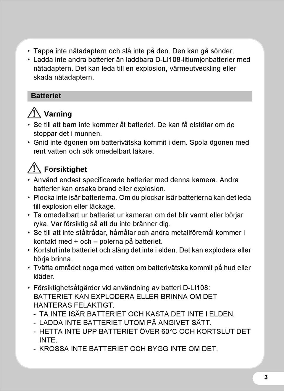 Gnid inte ögonen om batterivätska kommit i dem. Spola ögonen med rent vatten och sök omedelbart läkare. Försiktighet Använd endast specificerade batterier med denna kamera.