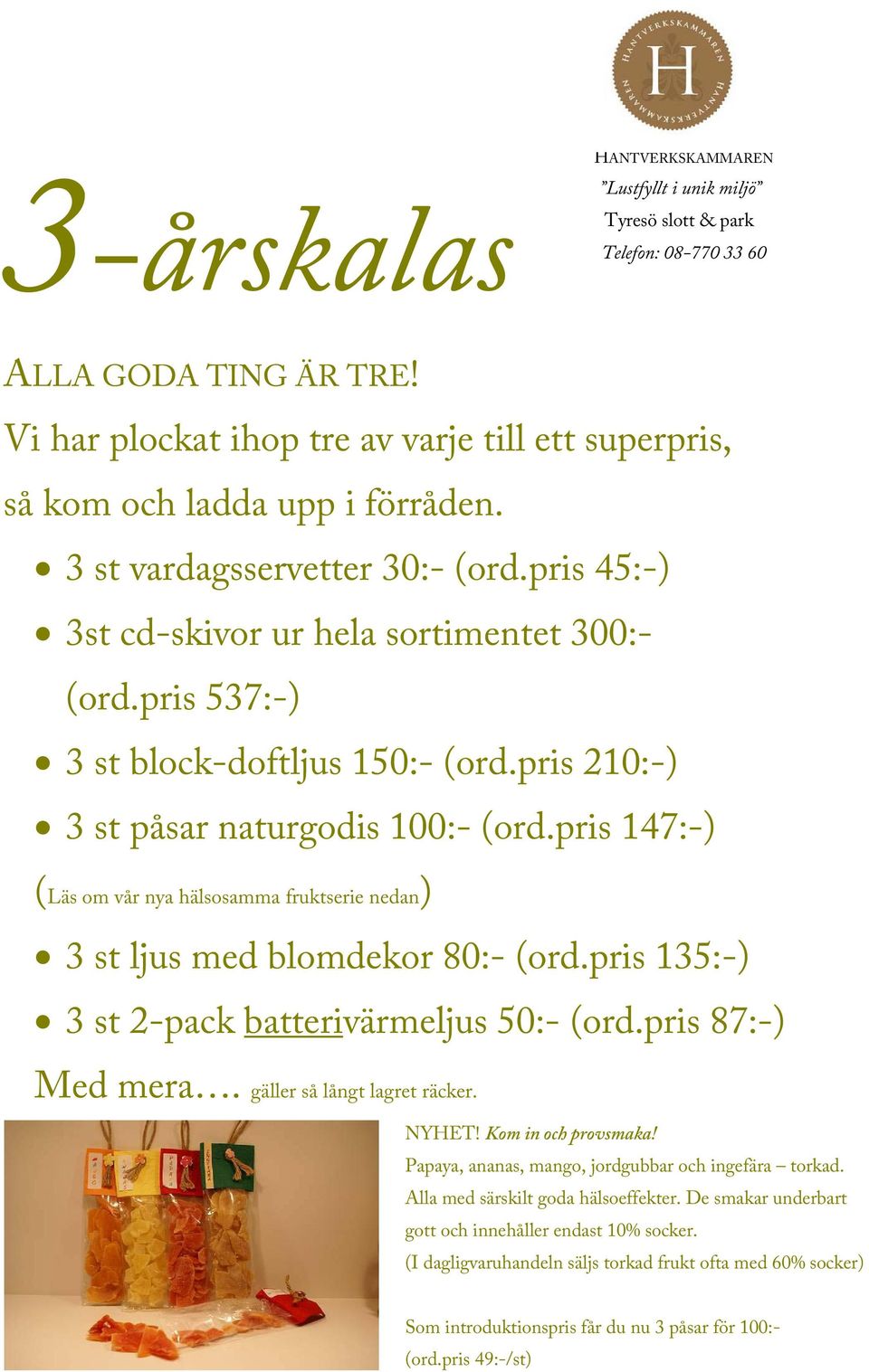 pris 147:-) (Läs om vår nya hälsosamma fruktserie nedan) 3 st ljus med blomdekor 80:- (ord.pris 135:-) 3 st 2-pack batterivärmeljus 50:- (ord.pris 87:-) Med mera. gäller så långt lagret räcker. NYHET!