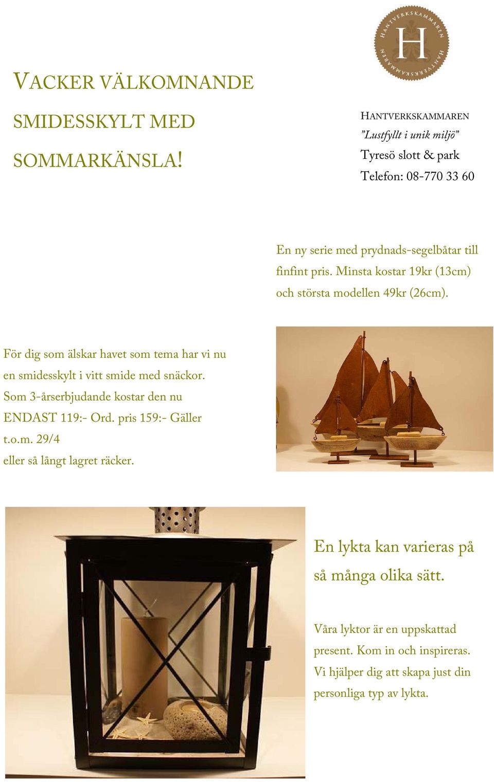 För dig som älskar havet som tema har vi nu en smidesskylt i vitt smide med snäckor. Som 3-årserbjudande kostar den nu ENDAST 119:- Ord.