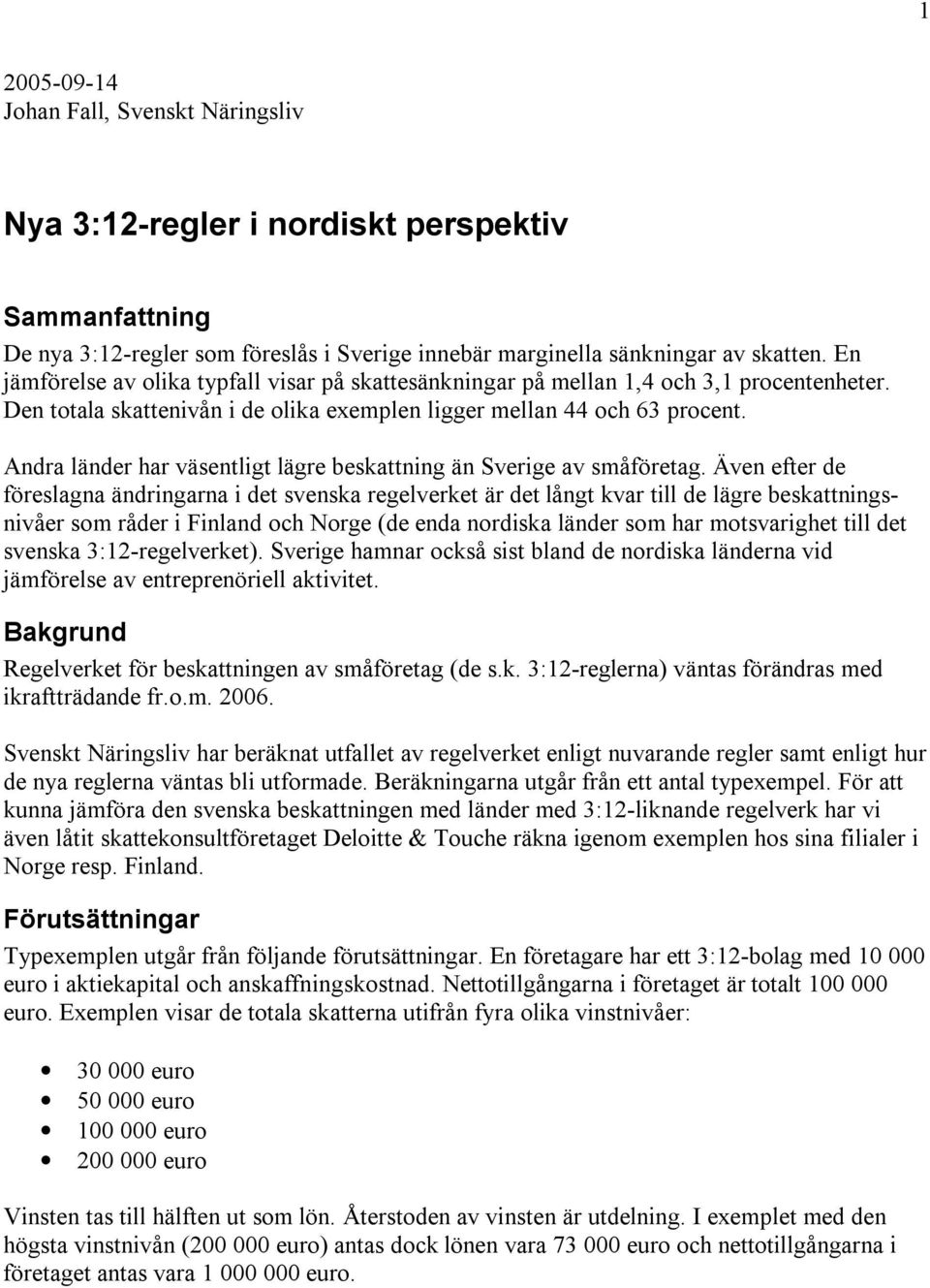 Även efter de föreslagna ändringarna i det svenska regelverket är det långt kvar till de lägre beskattningsnivåer som råder i och (de enda nordiska länder som har motsvarighet till det svenska