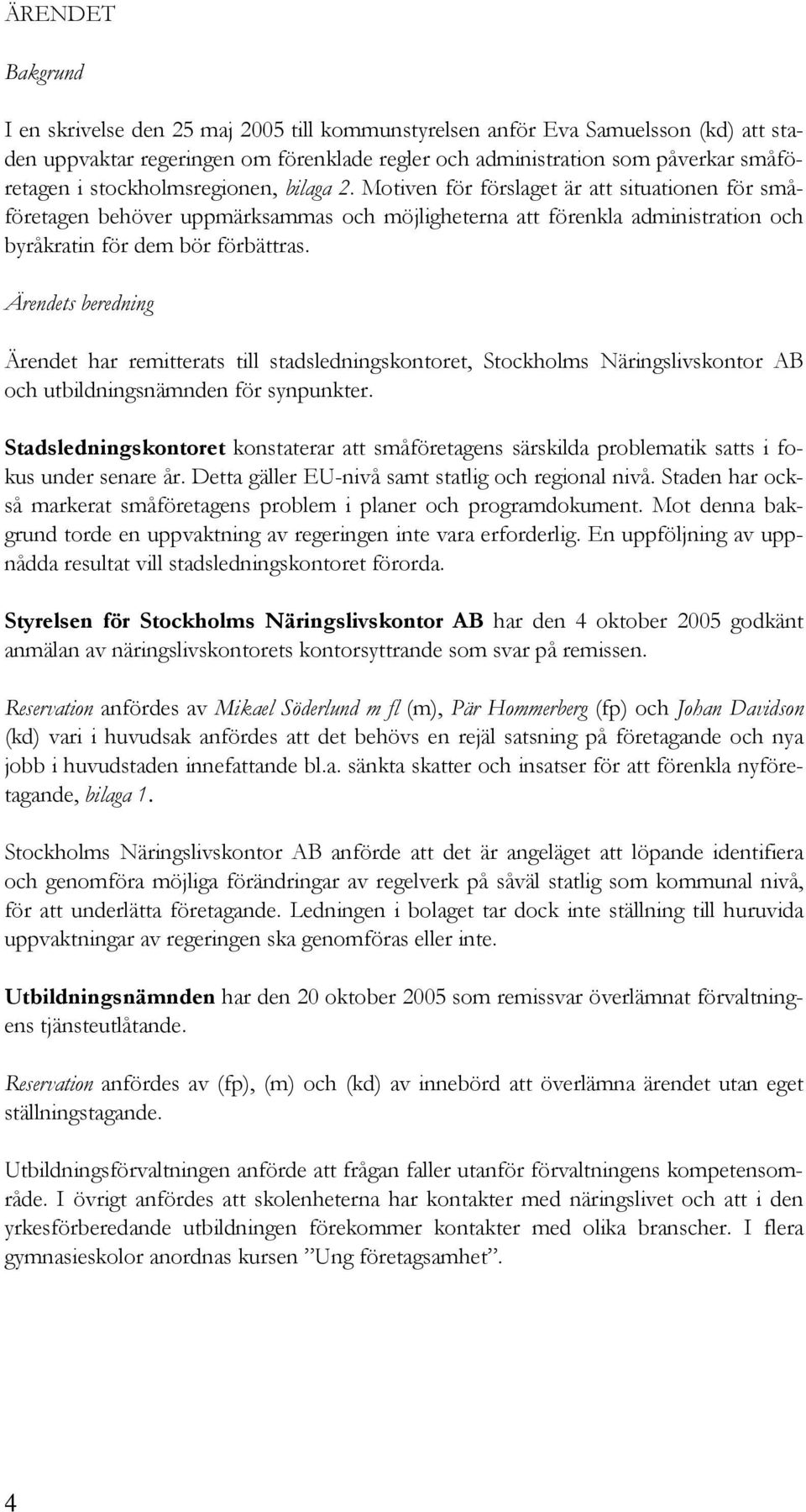 Ärendets beredning Ärendet har remitterats till stadsledningskontoret, Stockholms Näringslivskontor AB och utbildningsnämnden för synpunkter.