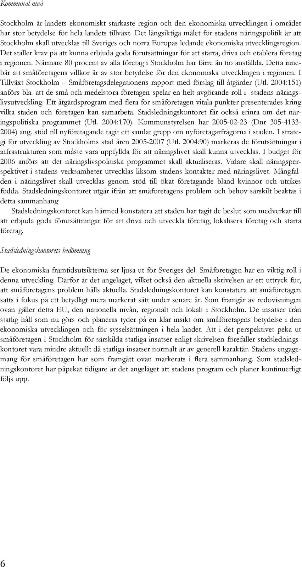 Det ställer krav på att kunna erbjuda goda förutsättningar för att starta, driva och etablera företag i regionen. Närmare 80 procent av alla företag i Stockholm har färre än tio anställda.