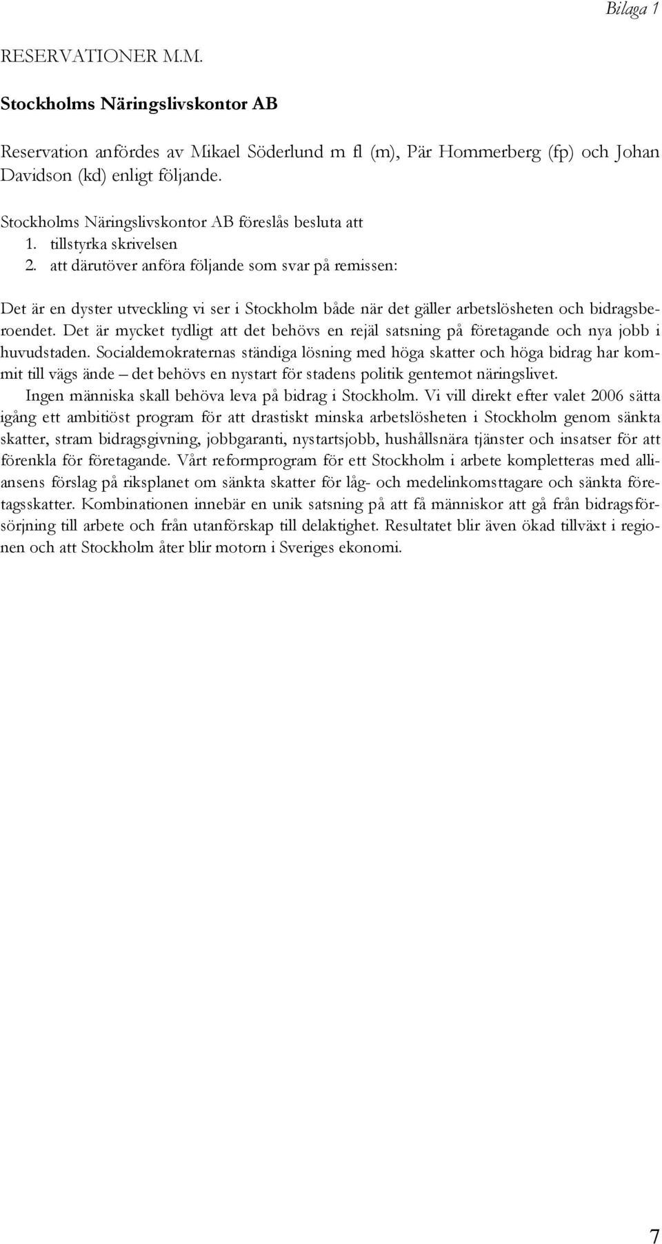 att därutöver anföra följande som svar på remissen: Det är en dyster utveckling vi ser i Stockholm både när det gäller arbetslösheten och bidragsberoendet.