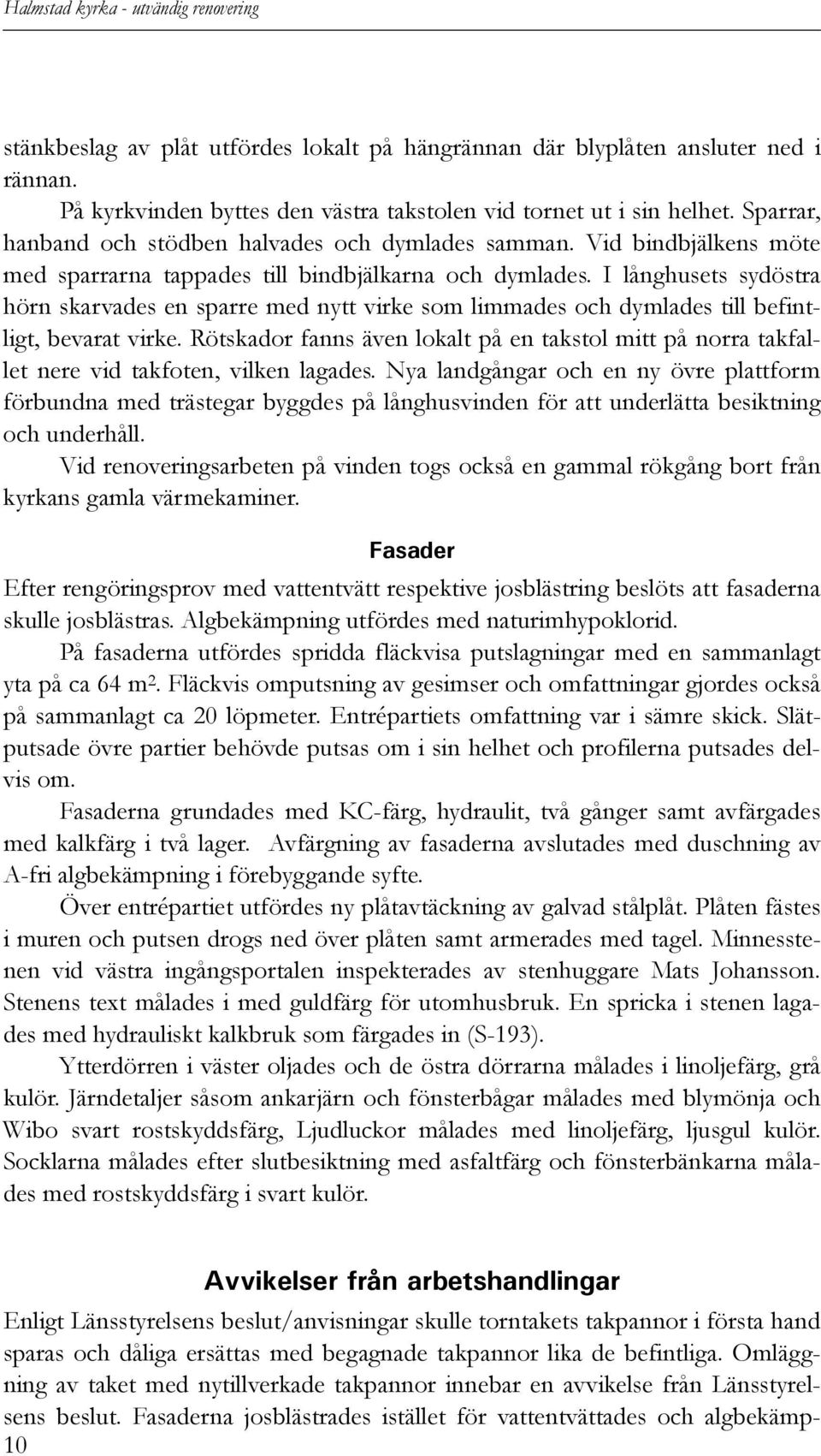 I långhusets sydöstra hörn skarvades en sparre med nytt virke som limmades och dymlades till befintligt, bevarat virke.