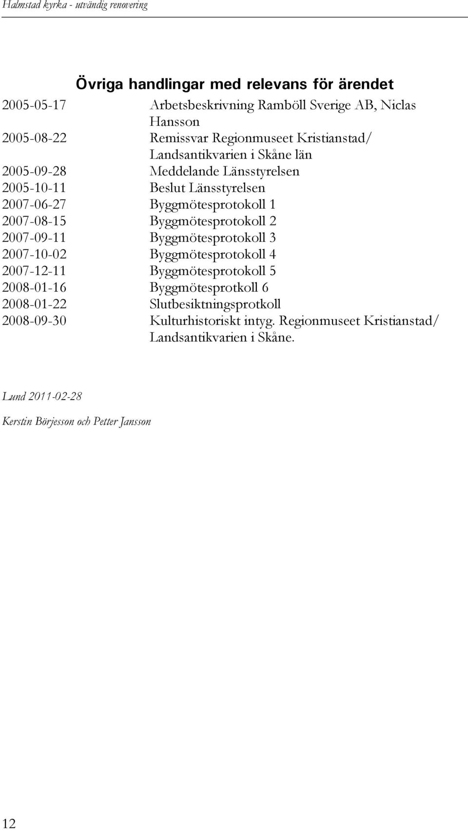 2007-08-15 Byggmötesprotokoll 2 2007-09-11 Byggmötesprotokoll 3 2007-10-02 Byggmötesprotokoll 4 2007-12-11 Byggmötesprotokoll 5 2008-01-16 Byggmötesprotkoll 6