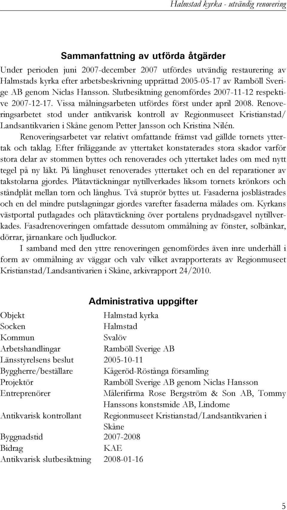 Renoveringsarbetet stod under antikvarisk kontroll av Regionmuseet Kristianstad/ Landsantikvarien i Skåne genom Petter Jansson och Kristina Nilén.