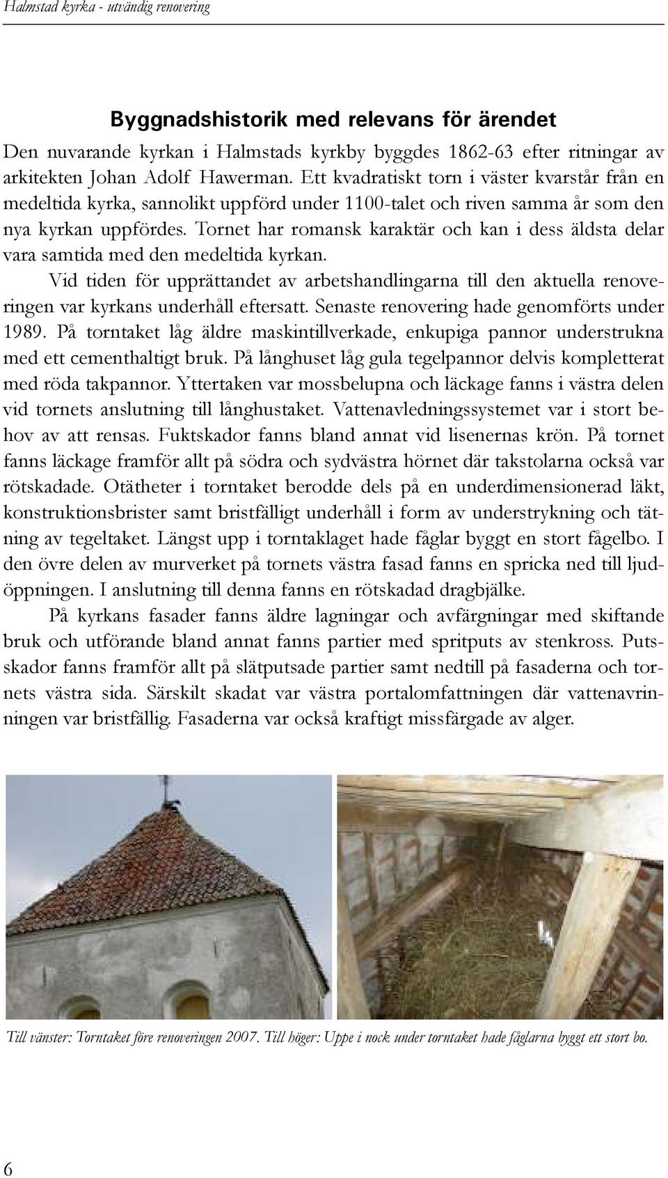 Tornet har romansk karaktär och kan i dess äldsta delar vara samtida med den medeltida kyrkan.